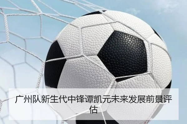 广州队新生代中锋谭凯元未来发展前景评估